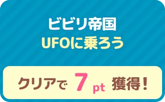 ビビリ帝国　UFOに乗ろう　クリアで 7pt 獲得！