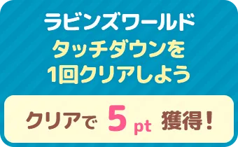 ラビンズワールド　「タッチダウン」を1体倒そう　クリアで 5pt 獲得！