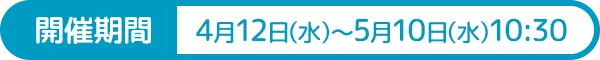 開催期間：4月12日(水)〜5月10日(水)10:30