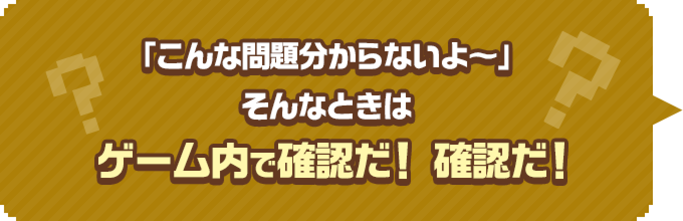 「こんな問題分からないよ〜」そんなときはゲーム内で確認だ！確認だ！