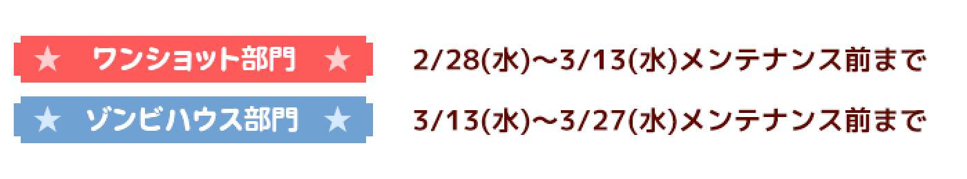 ワンショット部門 2/28(水) 〜 3/13(水)メンテナンス前まで、ゾンビハウス部門 3/13(水) 〜 3/27(水)メンテナンス前まで