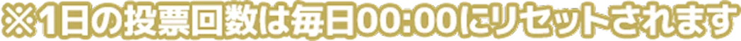 ※1日の投票回数は毎日00:00にリセットされます