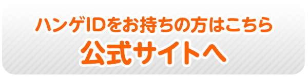 ハンゲIDをお持ちの方はこちら 公式サイトへ