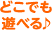  どこでも遊べる