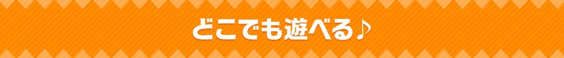 どこでも遊べる♪